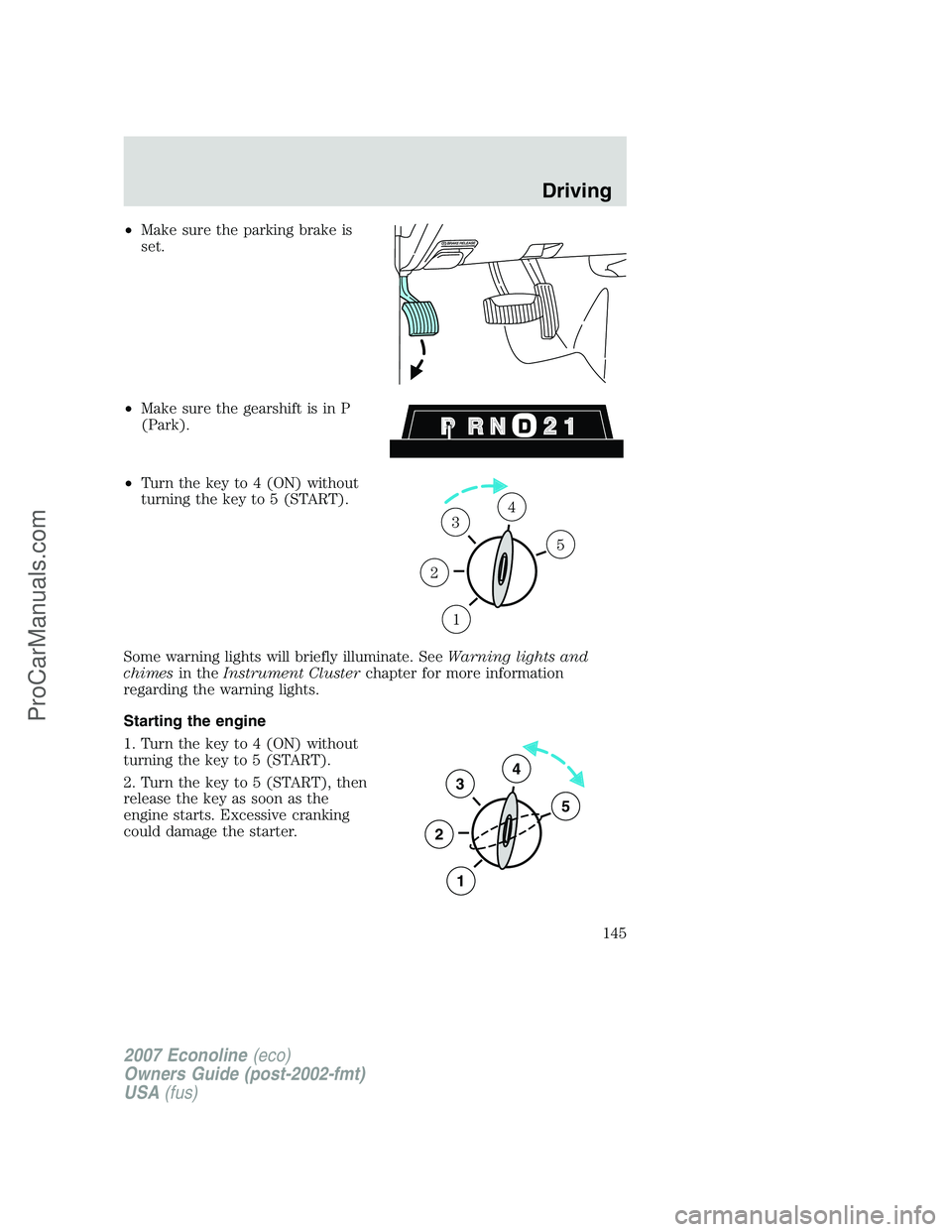 FORD E-250 2007  Owners Manual •Make sure the parking brake is
set.
•Make sure the gearshift is in P
(Park).
•Turn the key to 4 (ON) without
turning the key to 5 (START).
Some warning lights will briefly illuminate. SeeWarnin