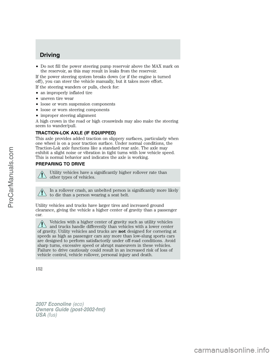FORD E-250 2007  Owners Manual •Do not fill the power steering pump reservoir above the MAX mark on
the reservoir, as this may result in leaks from the reservoir.
If the power steering system breaks down (or if the engine is turn