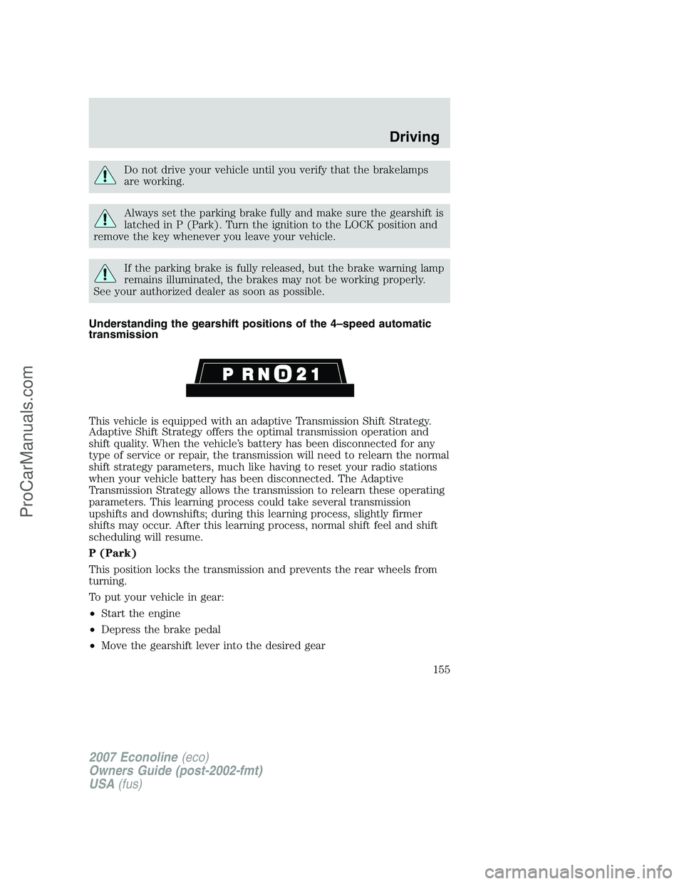FORD E-250 2007  Owners Manual Do not drive your vehicle until you verify that the brakelamps
are working.
Always set the parking brake fully and make sure the gearshift is
latched in P (Park). Turn the ignition to the LOCK positio
