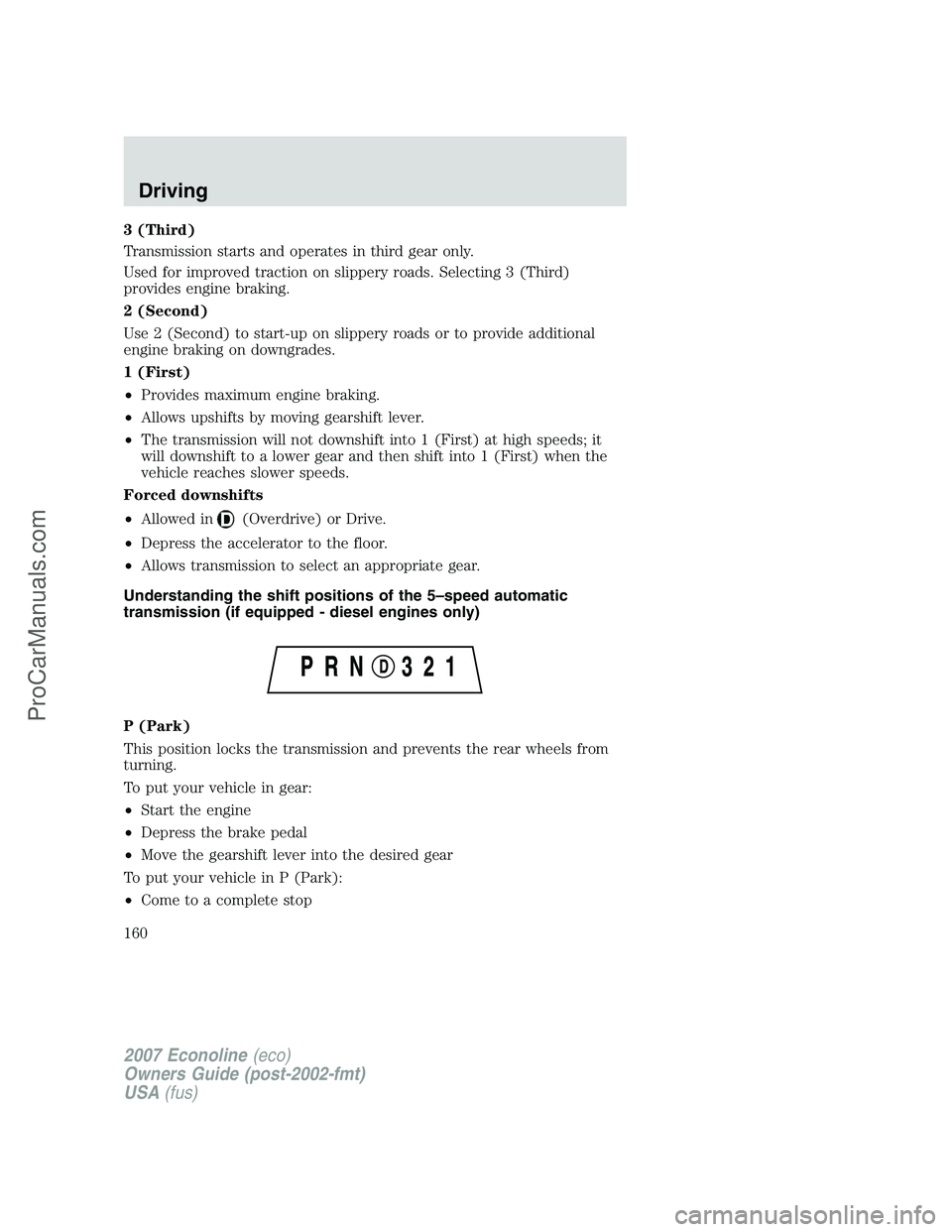 FORD E-250 2007  Owners Manual 3 (Third)
Transmission starts and operates in third gear only.
Used for improved traction on slippery roads. Selecting 3 (Third)
provides engine braking.
2 (Second)
Use 2 (Second) to start-up on slipp