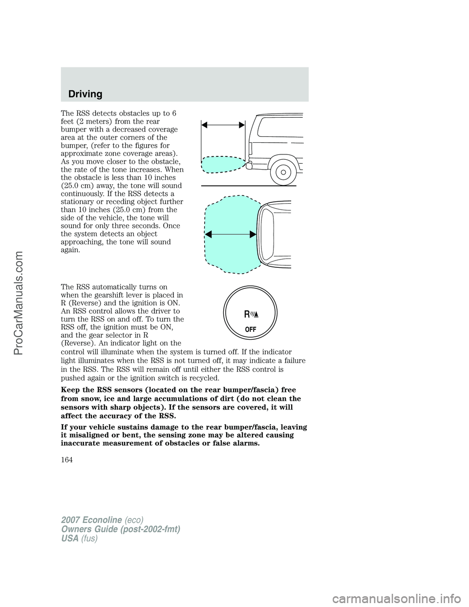 FORD E-250 2007  Owners Manual The RSS detects obstacles up to 6
feet (2 meters) from the rear
bumper with a decreased coverage
area at the outer corners of the
bumper, (refer to the figures for
approximate zone coverage areas).
As