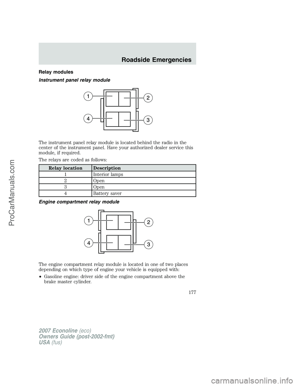 FORD E-250 2007 Owners Manual Relay modules
Instrument panel relay module
The instrument panel relay module is located behind the radio in the
center of the instrument panel. Have your authorized dealer service this
module, if req FORD E-250 2007 Owners Manual Relay modules
Instrument panel relay module
The instrument panel relay module is located behind the radio in the
center of the instrument panel. Have your authorized dealer service this
module, if req