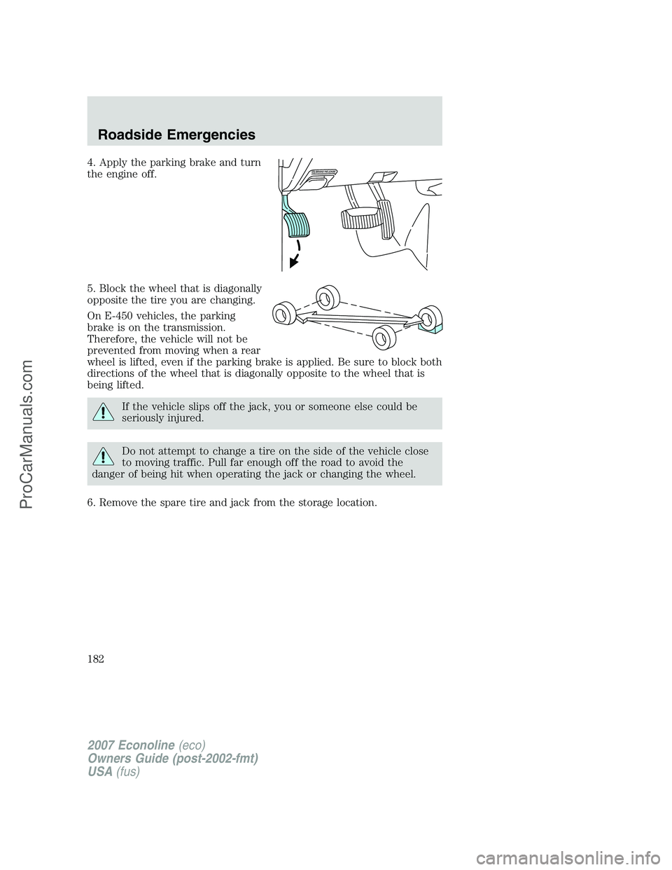FORD E-250 2007 Owners Manual 4. Apply the parking brake and turn
the engine off.
5. Block the wheel that is diagonally
opposite the tire you are changing.
On E-450 vehicles, the parking
brake is on the transmission.
Therefore, th FORD E-250 2007 Owners Manual 4. Apply the parking brake and turn
the engine off.
5. Block the wheel that is diagonally
opposite the tire you are changing.
On E-450 vehicles, the parking
brake is on the transmission.
Therefore, th