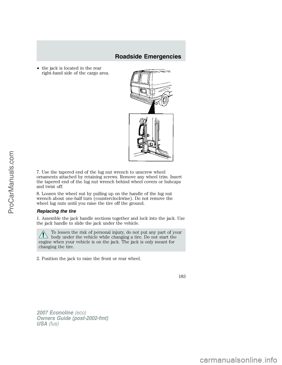 FORD E-250 2007 Owners Manual •the jack is located in the rear
right-hand side of the cargo area.
7. Use the tapered end of the lug nut wrench to unscrew wheel
ornaments attached by retaining screws. Remove any wheel trim. Inser FORD E-250 2007 Owners Manual •the jack is located in the rear
right-hand side of the cargo area.
7. Use the tapered end of the lug nut wrench to unscrew wheel
ornaments attached by retaining screws. Remove any wheel trim. Inser