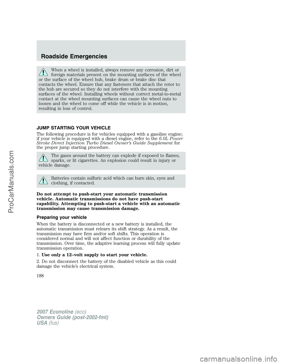 FORD E-250 2007 Owners Manual When a wheel is installed, always remove any corrosion, dirt or
foreign materials present on the mounting surfaces of the wheel
or the surface of the wheel hub, brake drum or brake disc that
contacts FORD E-250 2007 Owners Manual When a wheel is installed, always remove any corrosion, dirt or
foreign materials present on the mounting surfaces of the wheel
or the surface of the wheel hub, brake drum or brake disc that
contacts