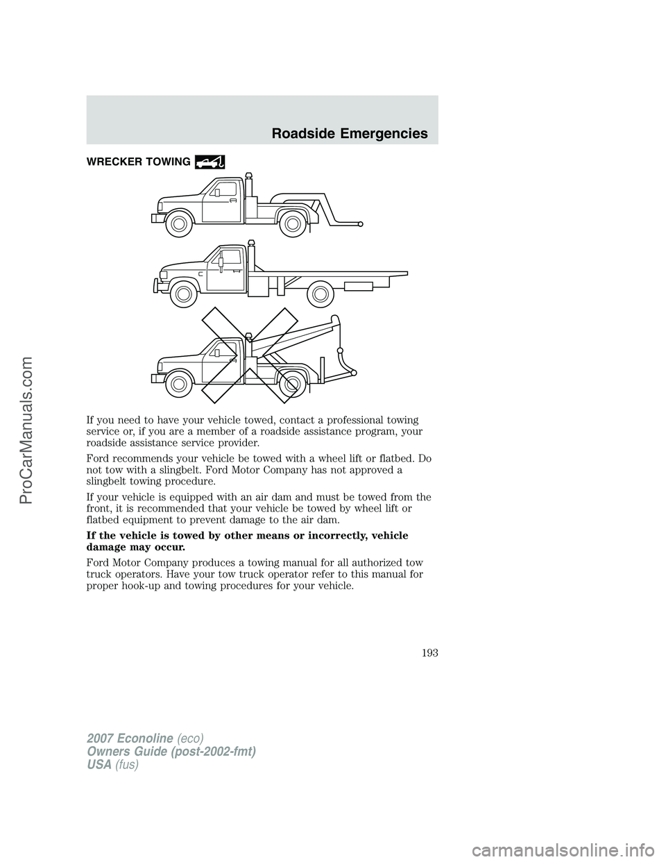 FORD E-250 2007 Owners Manual WRECKER TOWING
If you need to have your vehicle towed, contact a professional towing
service or, if you are a member of a roadside assistance program, your
roadside assistance service provider.
Ford r FORD E-250 2007 Owners Manual WRECKER TOWING
If you need to have your vehicle towed, contact a professional towing
service or, if you are a member of a roadside assistance program, your
roadside assistance service provider.
Ford r