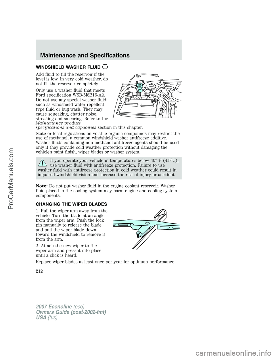 FORD E-250 2007 Owners Manual WINDSHIELD WASHER FLUID
Add fluid to fill the reservoir if the
level is low. In very cold weather, do
not fill the reservoir completely.
Only use a washer fluid that meets
Ford specification WSB-M8B16 FORD E-250 2007 Owners Manual WINDSHIELD WASHER FLUID
Add fluid to fill the reservoir if the
level is low. In very cold weather, do
not fill the reservoir completely.
Only use a washer fluid that meets
Ford specification WSB-M8B16