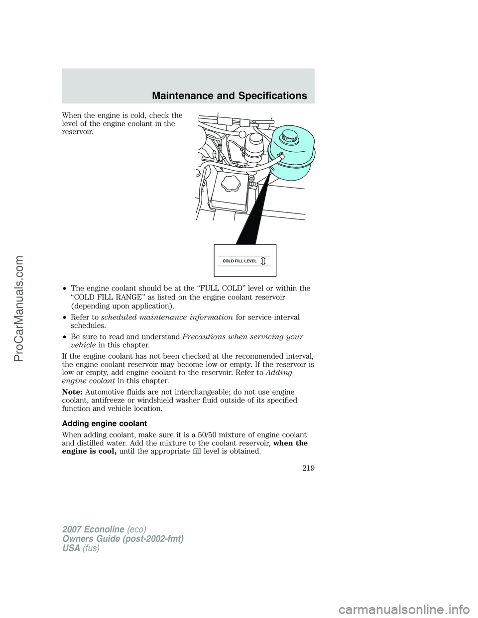 FORD E-250 2007 Owners Manual When the engine is cold, check the
level of the engine coolant in the
reservoir.
•The engine coolant should be at the “FULL COLD” level or within the
“COLD FILL RANGE” as listed on the engin FORD E-250 2007 Owners Manual When the engine is cold, check the
level of the engine coolant in the
reservoir.
•The engine coolant should be at the “FULL COLD” level or within the
“COLD FILL RANGE” as listed on the engin