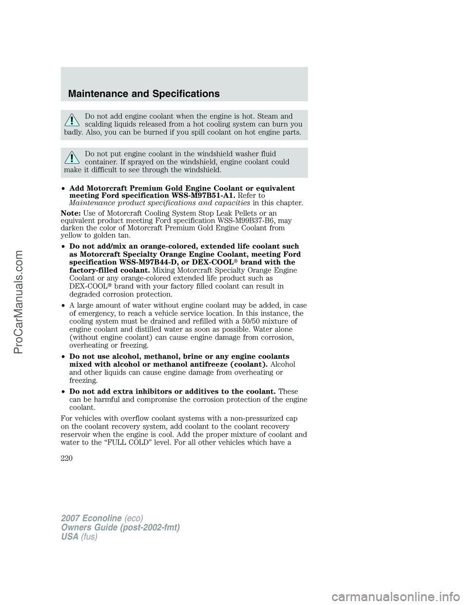 FORD E-250 2007 Owners Manual Do not add engine coolant when the engine is hot. Steam and
scalding liquids released from a hot cooling system can burn you
badly. Also, you can be burned if you spill coolant on hot engine parts.
Do FORD E-250 2007 Owners Manual Do not add engine coolant when the engine is hot. Steam and
scalding liquids released from a hot cooling system can burn you
badly. Also, you can be burned if you spill coolant on hot engine parts.
Do
