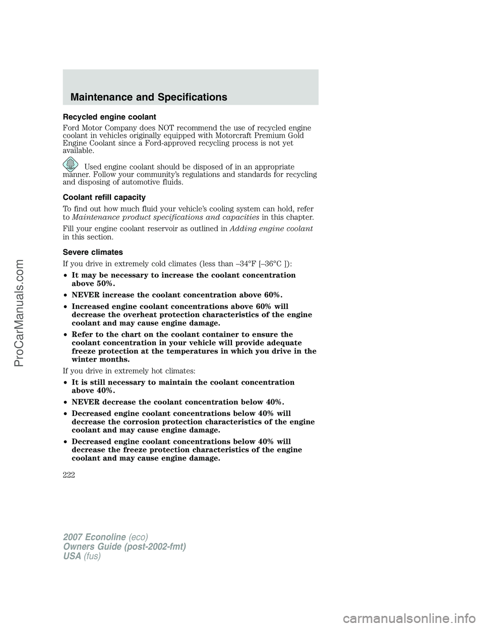 FORD E-250 2007 Owners Manual Recycled engine coolant
Ford Motor Company does NOT recommend the use of recycled engine
coolant in vehicles originally equipped with Motorcraft Premium Gold
Engine Coolant since a Ford-approved recyc FORD E-250 2007 Owners Manual Recycled engine coolant
Ford Motor Company does NOT recommend the use of recycled engine
coolant in vehicles originally equipped with Motorcraft Premium Gold
Engine Coolant since a Ford-approved recyc