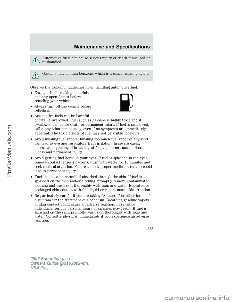 FORD E-250 2007 Owners Manual Automotive fuels can cause serious injury or death if misused or
mishandled.
Gasoline may contain benzene, which is a cancer-causing agent.
Observe the following guidelines when handling automotive fu FORD E-250 2007 Owners Manual Automotive fuels can cause serious injury or death if misused or
mishandled.
Gasoline may contain benzene, which is a cancer-causing agent.
Observe the following guidelines when handling automotive fu