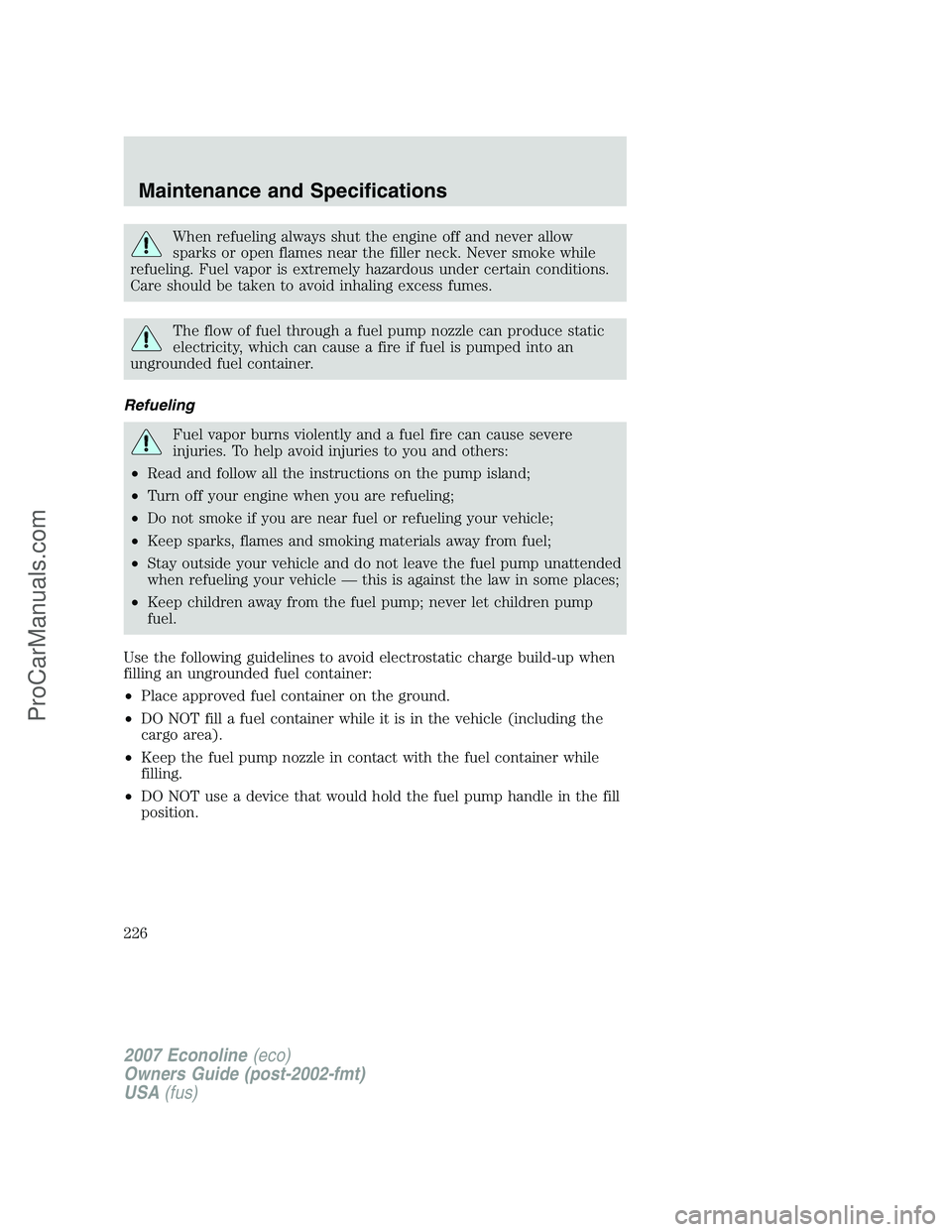 FORD E-250 2007 Owners Manual When refueling always shut the engine off and never allow
sparks or open flames near the filler neck. Never smoke while
refueling. Fuel vapor is extremely hazardous under certain conditions.
Care shou FORD E-250 2007 Owners Manual When refueling always shut the engine off and never allow
sparks or open flames near the filler neck. Never smoke while
refueling. Fuel vapor is extremely hazardous under certain conditions.
Care shou