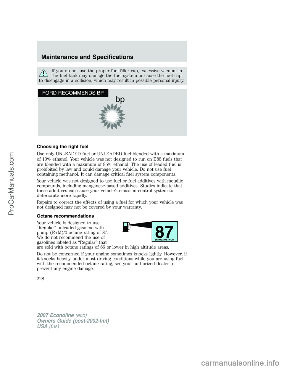 FORD E-250 2007  Owners Manual If you do not use the proper fuel filler cap, excessive vacuum in
the fuel tank may damage the fuel system or cause the fuel cap
to disengage in a collision, which may result in possible personal inju