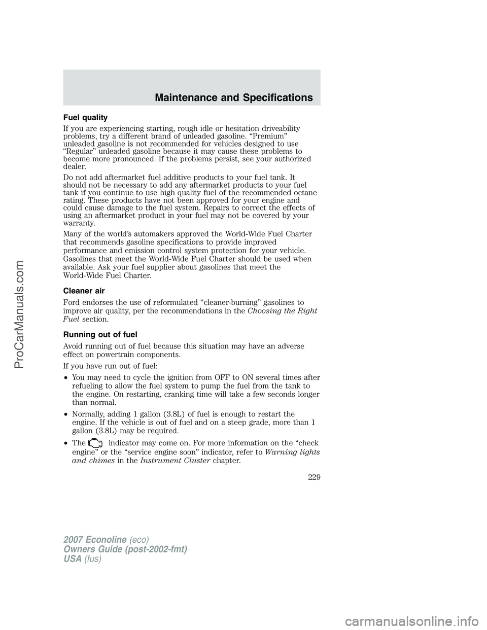 FORD E-250 2007 Owners Manual Fuel quality
If you are experiencing starting, rough idle or hesitation driveability
problems, try a different brand of unleaded gasoline. “Premium”
unleaded gasoline is not recommended for vehicl FORD E-250 2007 Owners Manual Fuel quality
If you are experiencing starting, rough idle or hesitation driveability
problems, try a different brand of unleaded gasoline. “Premium”
unleaded gasoline is not recommended for vehicl