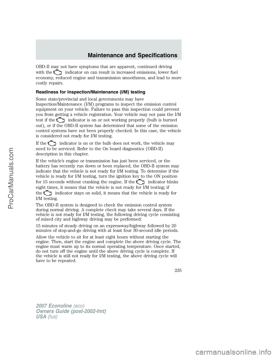 FORD E-250 2007 Owners Manual OBD-II may not have symptoms that are apparent, continued driving
with the
indicator on can result in increased emissions, lower fuel
economy, reduced engine and transmission smoothness, and lead to m FORD E-250 2007 Owners Manual OBD-II may not have symptoms that are apparent, continued driving
with the
indicator on can result in increased emissions, lower fuel
economy, reduced engine and transmission smoothness, and lead to m