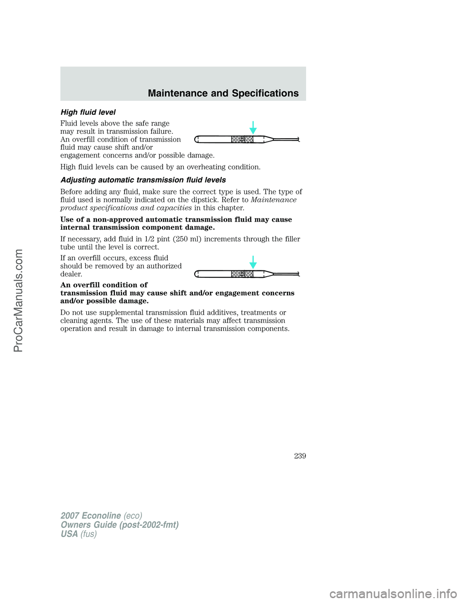 FORD E-250 2007 Owners Manual High fluid level
Fluid levels above the safe range
may result in transmission failure.
An overfill condition of transmission
fluid may cause shift and/or
engagement concerns and/or possible damage.
Hi FORD E-250 2007 Owners Manual High fluid level
Fluid levels above the safe range
may result in transmission failure.
An overfill condition of transmission
fluid may cause shift and/or
engagement concerns and/or possible damage.
Hi
