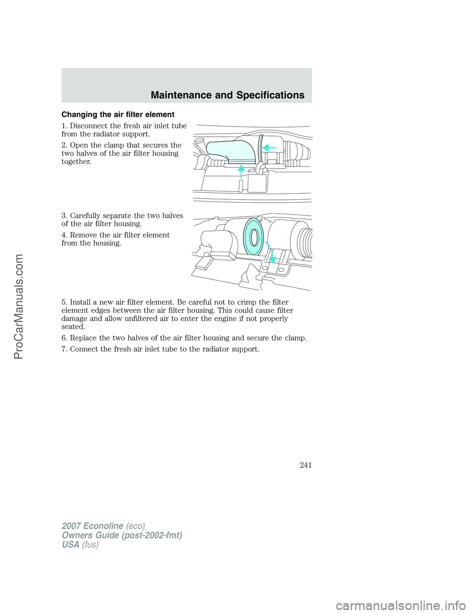 FORD E-250 2007  Owners Manual Changing the air filter element
1. Disconnect the fresh air inlet tube
from the radiator support.
2. Open the clamp that secures the
two halves of the air filter housing
together.
3. Carefully separat