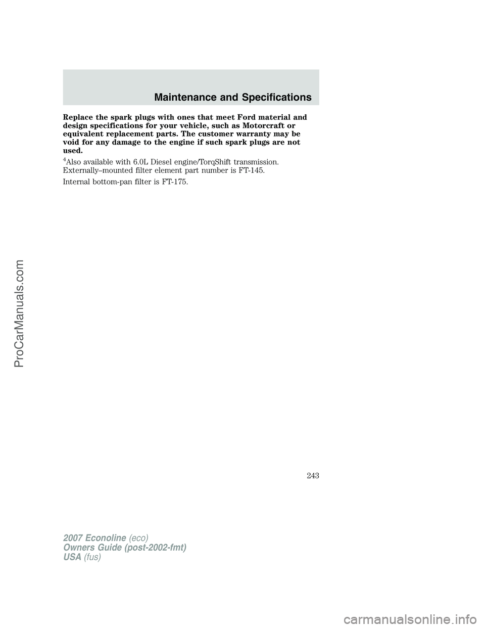 FORD E-250 2007  Owners Manual Replace the spark plugs with ones that meet Ford material and
design specifications for your vehicle, such as Motorcraft or
equivalent replacement parts. The customer warranty may be
void for any dama
