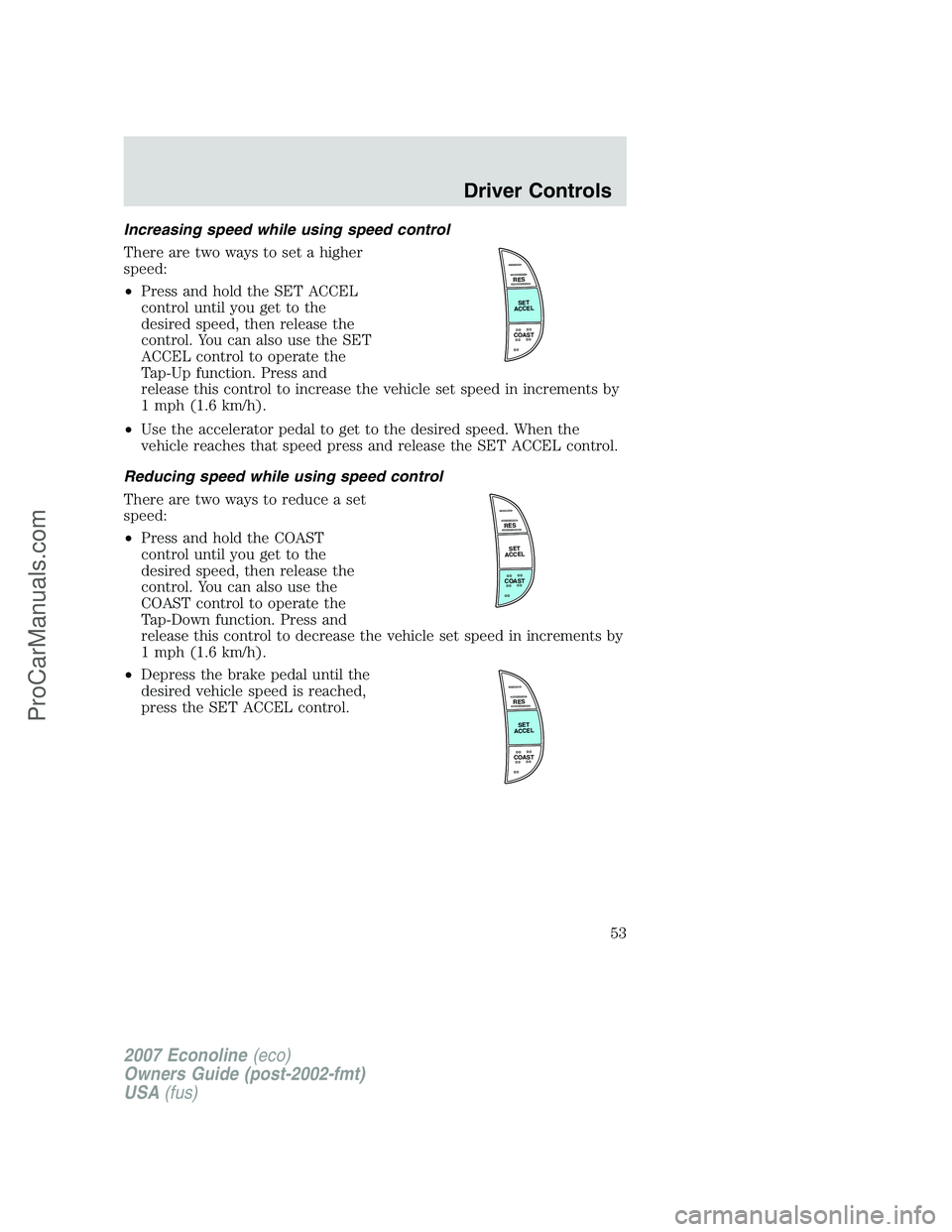 FORD E-250 2007 Workshop Manual Increasing speed while using speed control
There are two ways to set a higher
speed:
•Press and hold the SET ACCEL
control until you get to the
desired speed, then release the
control. You can also FORD E-250 2007 Workshop Manual Increasing speed while using speed control
There are two ways to set a higher
speed:
•Press and hold the SET ACCEL
control until you get to the
desired speed, then release the
control. You can also