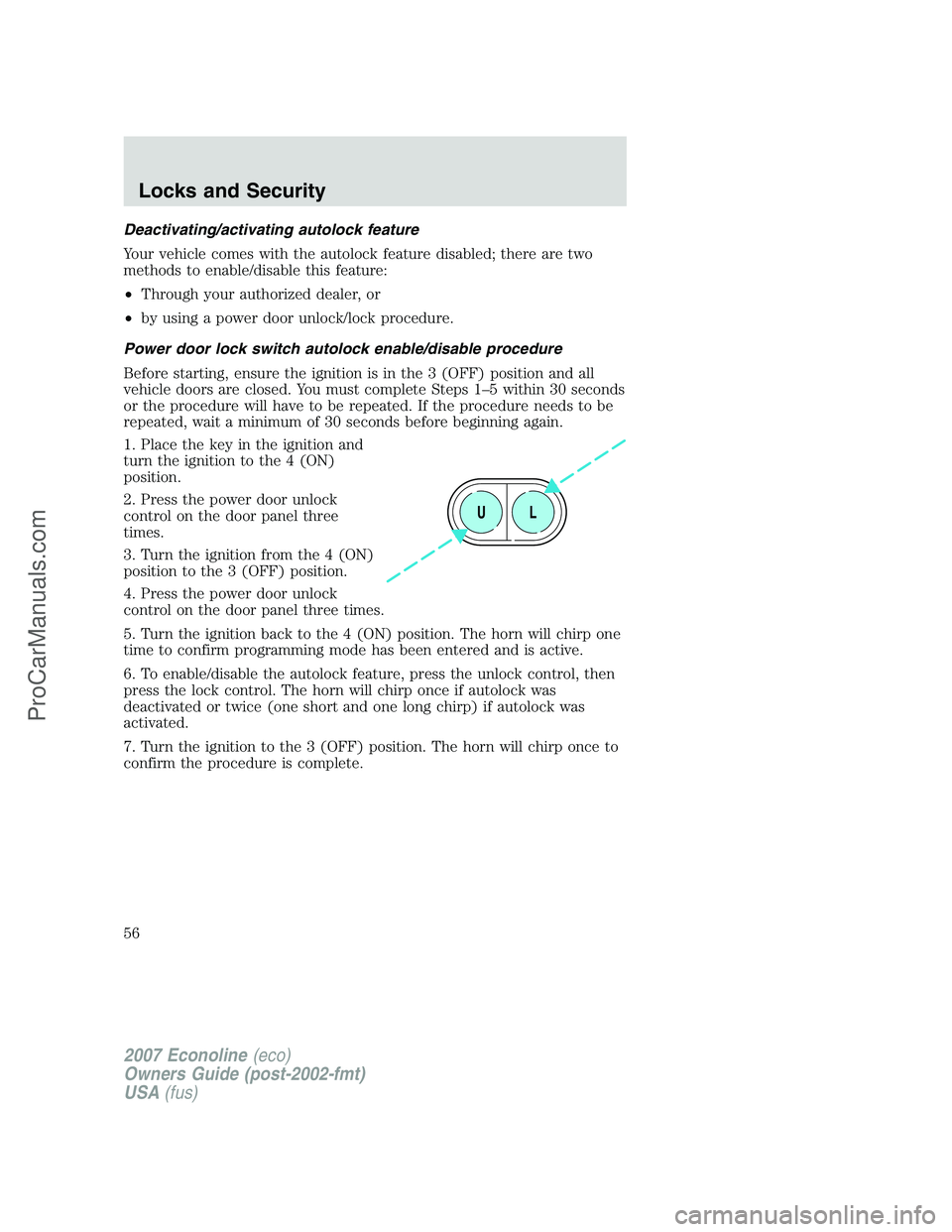 FORD E-250 2007 Workshop Manual Deactivating/activating autolock feature
Your vehicle comes with the autolock feature disabled; there are two
methods to enable/disable this feature:
•Through your authorized dealer, or
•by using FORD E-250 2007 Workshop Manual Deactivating/activating autolock feature
Your vehicle comes with the autolock feature disabled; there are two
methods to enable/disable this feature:
•Through your authorized dealer, or
•by using