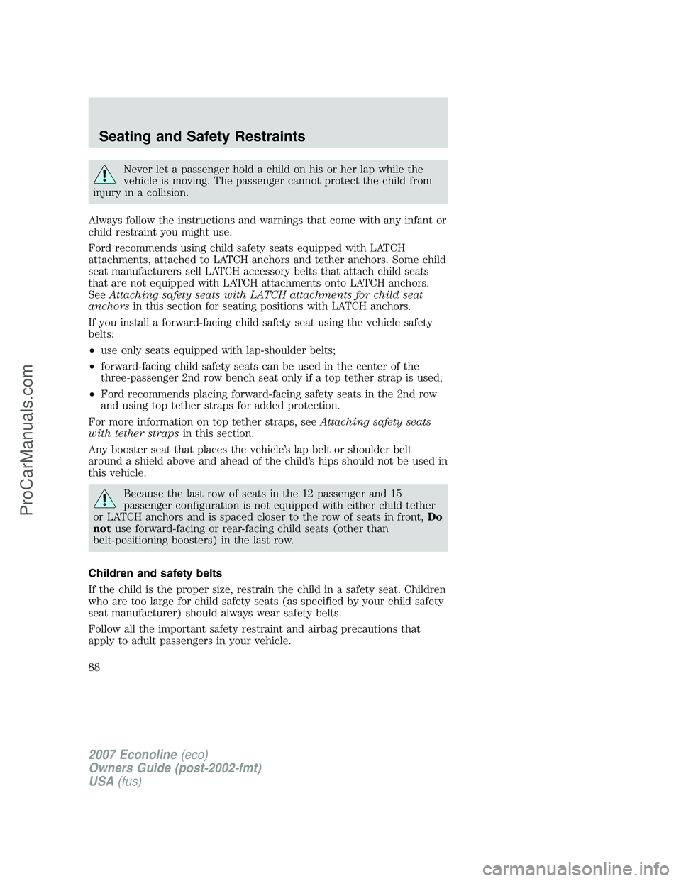 FORD E-250 2007 Manual Online Never let a passenger hold a child on his or her lap while the
vehicle is moving. The passenger cannot protect the child from
injury in a collision.
Always follow the instructions and warnings that co FORD E-250 2007 Manual Online Never let a passenger hold a child on his or her lap while the
vehicle is moving. The passenger cannot protect the child from
injury in a collision.
Always follow the instructions and warnings that co