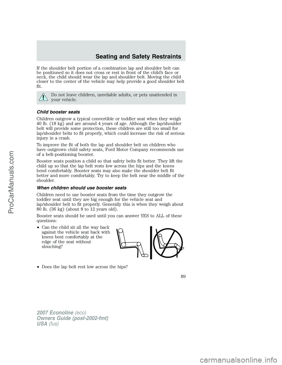 FORD E-250 2007 Manual Online If the shoulder belt portion of a combination lap and shoulder belt can
be positioned so it does not cross or rest in front of the child’s face or
neck, the child should wear the lap and shoulder be FORD E-250 2007 Manual Online If the shoulder belt portion of a combination lap and shoulder belt can
be positioned so it does not cross or rest in front of the child’s face or
neck, the child should wear the lap and shoulder be