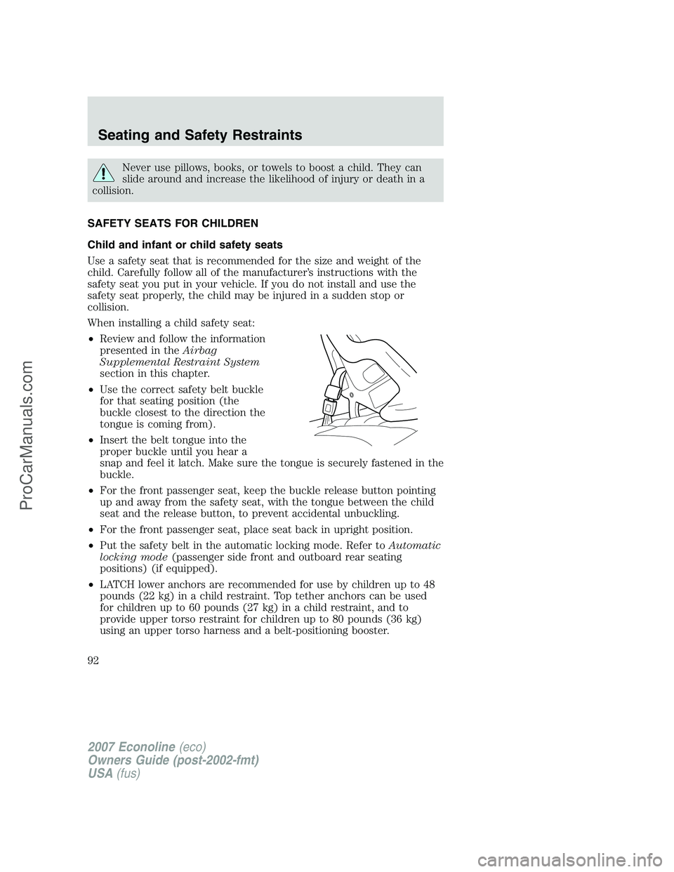 FORD E-250 2007 Owners Manual Never use pillows, books, or towels to boost a child. They can
slide around and increase the likelihood of injury or death in a
collision.
SAFETY SEATS FOR CHILDREN
Child and infant or child safety se FORD E-250 2007 Owners Manual Never use pillows, books, or towels to boost a child. They can
slide around and increase the likelihood of injury or death in a
collision.
SAFETY SEATS FOR CHILDREN
Child and infant or child safety se