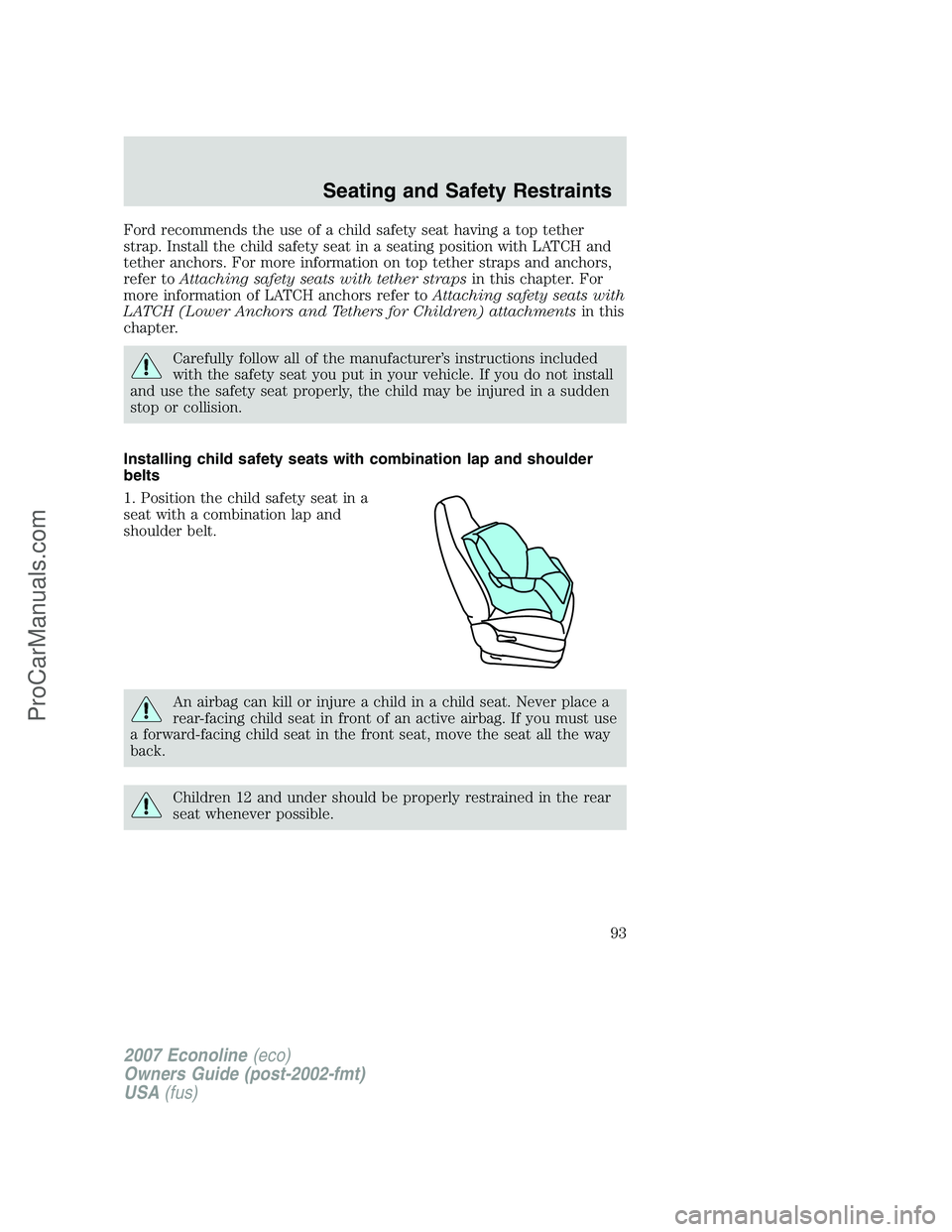 FORD E-250 2007 Owners Manual Ford recommends the use of a child safety seat having a top tether
strap. Install the child safety seat in a seating position with LATCH and
tether anchors. For more information on top tether straps a FORD E-250 2007 Owners Manual Ford recommends the use of a child safety seat having a top tether
strap. Install the child safety seat in a seating position with LATCH and
tether anchors. For more information on top tether straps a