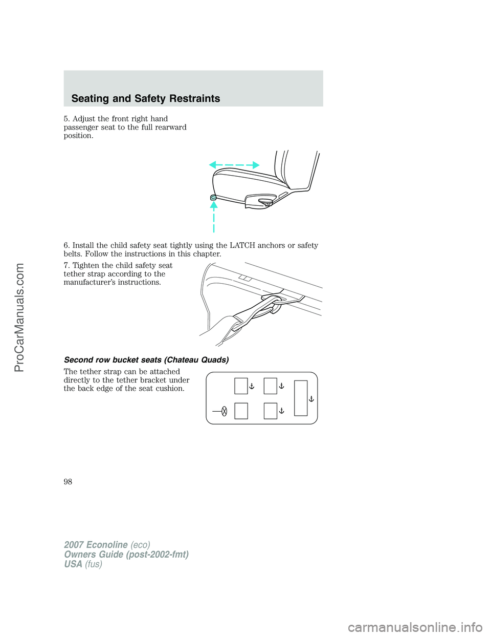 FORD E-250 2007 Owners Manual 5. Adjust the front right hand
passenger seat to the full rearward
position.
6. Install the child safety seat tightly using the LATCH anchors or safety
belts. Follow the instructions in this chapter.
FORD E-250 2007 Owners Manual 5. Adjust the front right hand
passenger seat to the full rearward
position.
6. Install the child safety seat tightly using the LATCH anchors or safety
belts. Follow the instructions in this chapter.