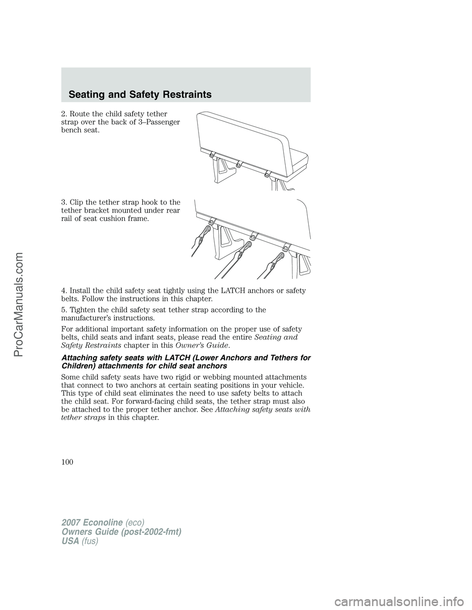 FORD E-250 2007 Owners Manual 2. Route the child safety tether
strap over the back of 3–Passenger
bench seat.
3. Clip the tether strap hook to the
tether bracket mounted under rear
rail of seat cushion frame.
4. Install the chil FORD E-250 2007 Owners Manual 2. Route the child safety tether
strap over the back of 3–Passenger
bench seat.
3. Clip the tether strap hook to the
tether bracket mounted under rear
rail of seat cushion frame.
4. Install the chil
