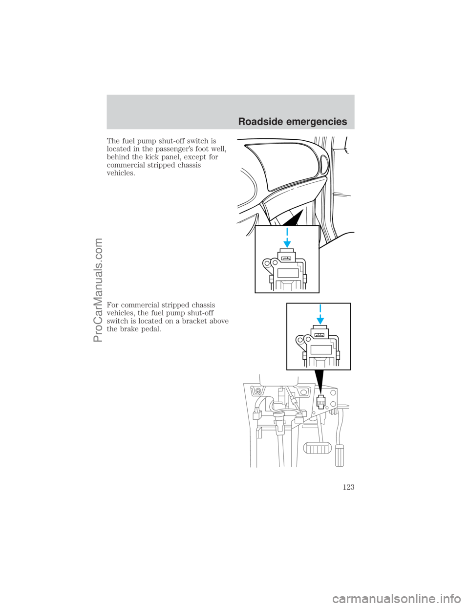 FORD E-250 2001 Owners Manual The fuel pump shut-off switch is
located in the passengers foot well,
behind the kick panel, except for
commercial stripped chassis
vehicles.
For commercial stripped chassis
vehicles, the fuel pump s FORD E-250 2001 Owners Manual The fuel pump shut-off switch is
located in the passengers foot well,
behind the kick panel, except for
commercial stripped chassis
vehicles.
For commercial stripped chassis
vehicles, the fuel pump s