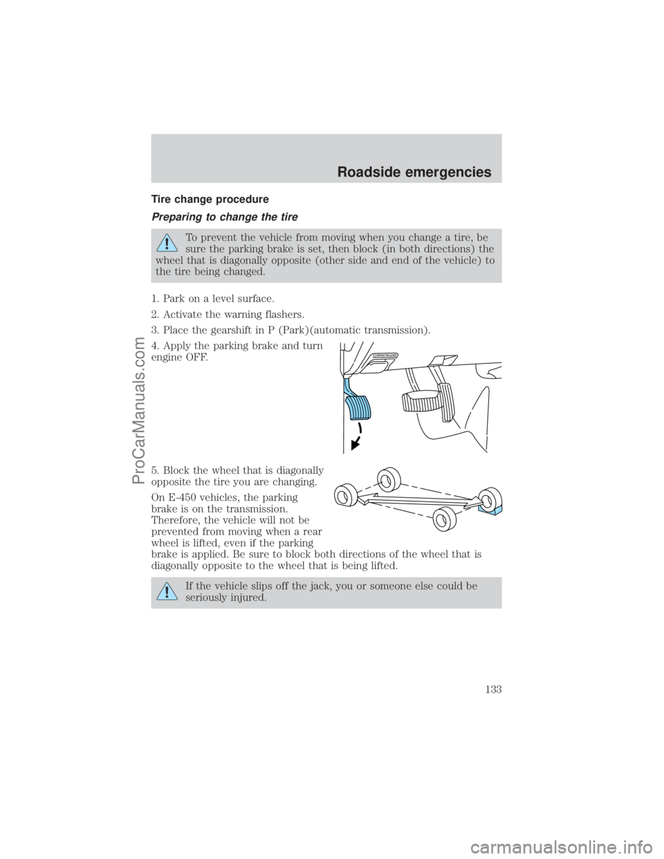 FORD E-250 2001 Owners Manual Tire change procedure
Preparing to change the tire
To prevent the vehicle from moving when you change a tire, be
sure the parking brake is set, then block (in both directions) the
wheel that is diagon FORD E-250 2001 Owners Manual Tire change procedure
Preparing to change the tire
To prevent the vehicle from moving when you change a tire, be
sure the parking brake is set, then block (in both directions) the
wheel that is diagon