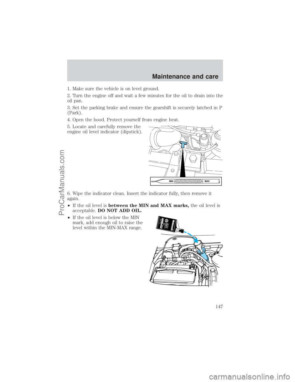 FORD E-250 2001 Owners Manual 1. Make sure the vehicle is on level ground.
2. Turn the engine off and wait a few minutes for the oil to drain into the
oil pan.
3. Set the parking brake and ensure the gearshift is securely latched FORD E-250 2001 Owners Manual 1. Make sure the vehicle is on level ground.
2. Turn the engine off and wait a few minutes for the oil to drain into the
oil pan.
3. Set the parking brake and ensure the gearshift is securely latched