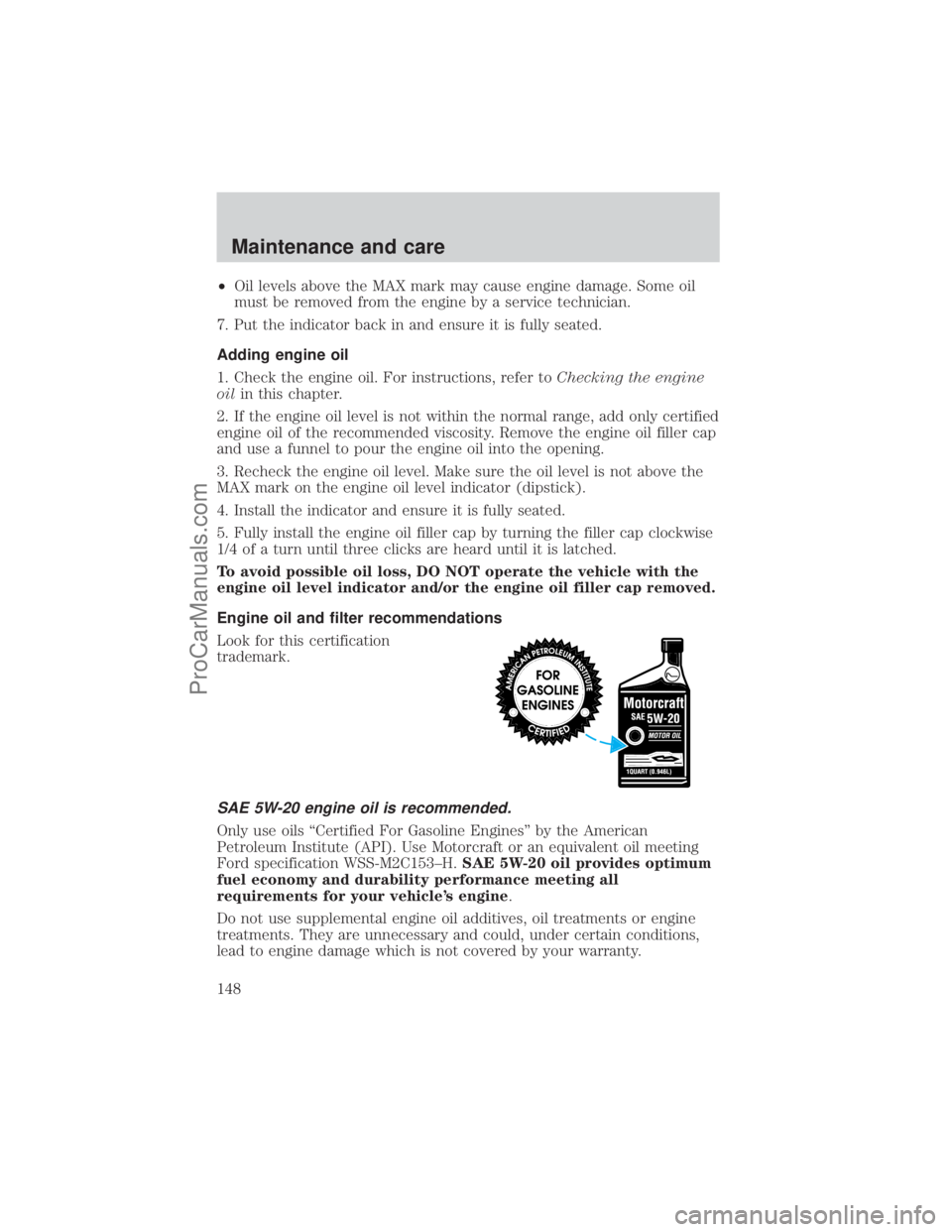 FORD E-250 2001 Owners Manual ²Oil levels above the MAX mark may cause engine damage. Some oil
must be removed from the engine by a service technician.
7. Put the indicator back in and ensure it is fully seated.
Adding engine oil FORD E-250 2001 Owners Manual ²Oil levels above the MAX mark may cause engine damage. Some oil
must be removed from the engine by a service technician.
7. Put the indicator back in and ensure it is fully seated.
Adding engine oil