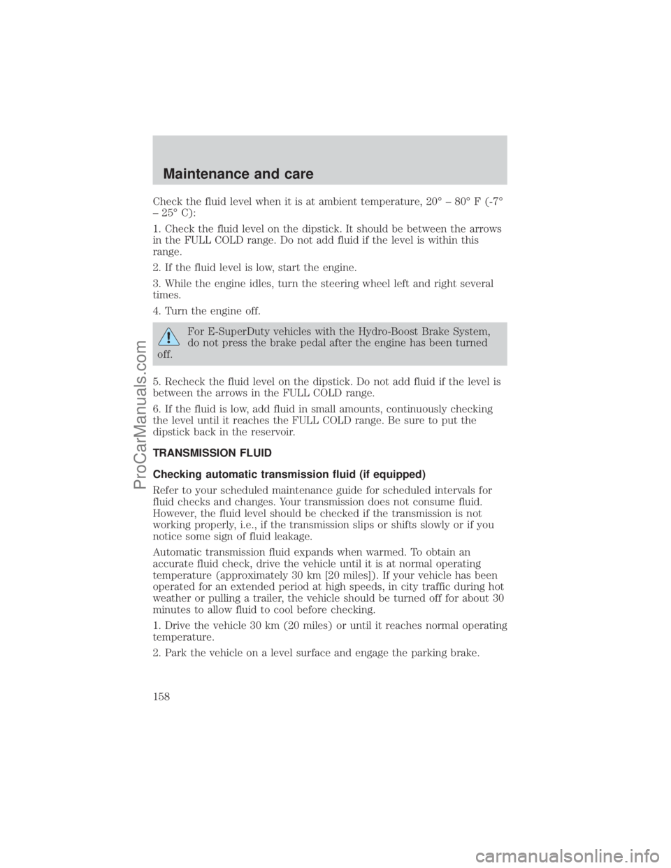 FORD E-250 2001 Owners Manual Check the fluid level when it is at ambient temperature, 20É ± 80É F (-7É
± 25É C):
1. Check the fluid level on the dipstick. It should be between the arrows
in the FULL COLD range. Do not add f FORD E-250 2001 Owners Manual Check the fluid level when it is at ambient temperature, 20É ± 80É F (-7É
± 25É C):
1. Check the fluid level on the dipstick. It should be between the arrows
in the FULL COLD range. Do not add f