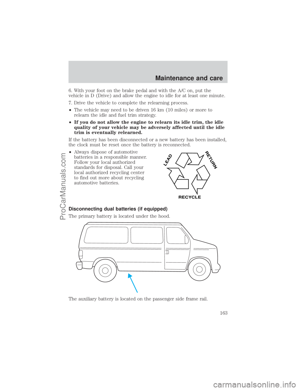 FORD E-250 2001 Owners Manual 6. With your foot on the brake pedal and with the A/C on, put the
vehicle in D (Drive) and allow the engine to idle for at least one minute.
7. Drive the vehicle to complete the relearning process.
² FORD E-250 2001 Owners Manual 6. With your foot on the brake pedal and with the A/C on, put the
vehicle in D (Drive) and allow the engine to idle for at least one minute.
7. Drive the vehicle to complete the relearning process.
²