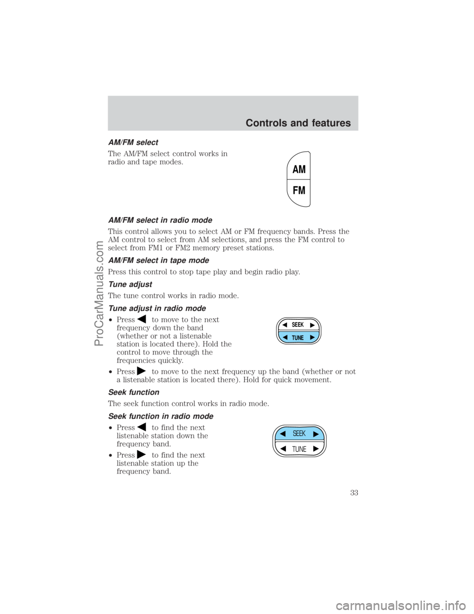 FORD E-250 2001 Owners Manual AM/FM select
The AM/FM select control works in
radio and tape modes.
AM/FM select in radio mode
This control allows you to select AM or FM frequency bands. Press the
AM control to select from AM selec FORD E-250 2001 Owners Manual AM/FM select
The AM/FM select control works in
radio and tape modes.
AM/FM select in radio mode
This control allows you to select AM or FM frequency bands. Press the
AM control to select from AM selec