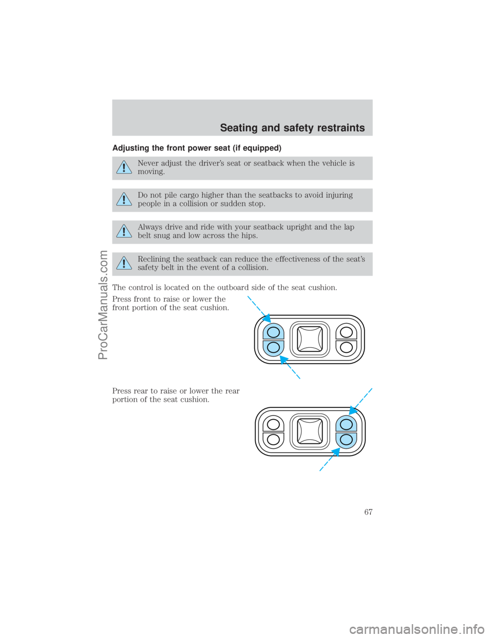 FORD E-250 2001 Repair Manual Adjusting the front power seat (if equipped)
Never adjust the drivers seat or seatback when the vehicle is
moving.
Do not pile cargo higher than the seatbacks to avoid injuring
people in a collision 