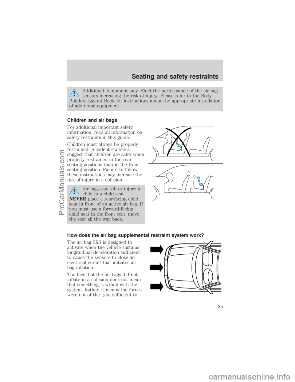 FORD E-250 2001 Manual Online Additional equipment may effect the performance of the air bag
sensors increasing the risk of injury. Please refer to the Body
Builders Layout Book for instructions about the appropriate installation
