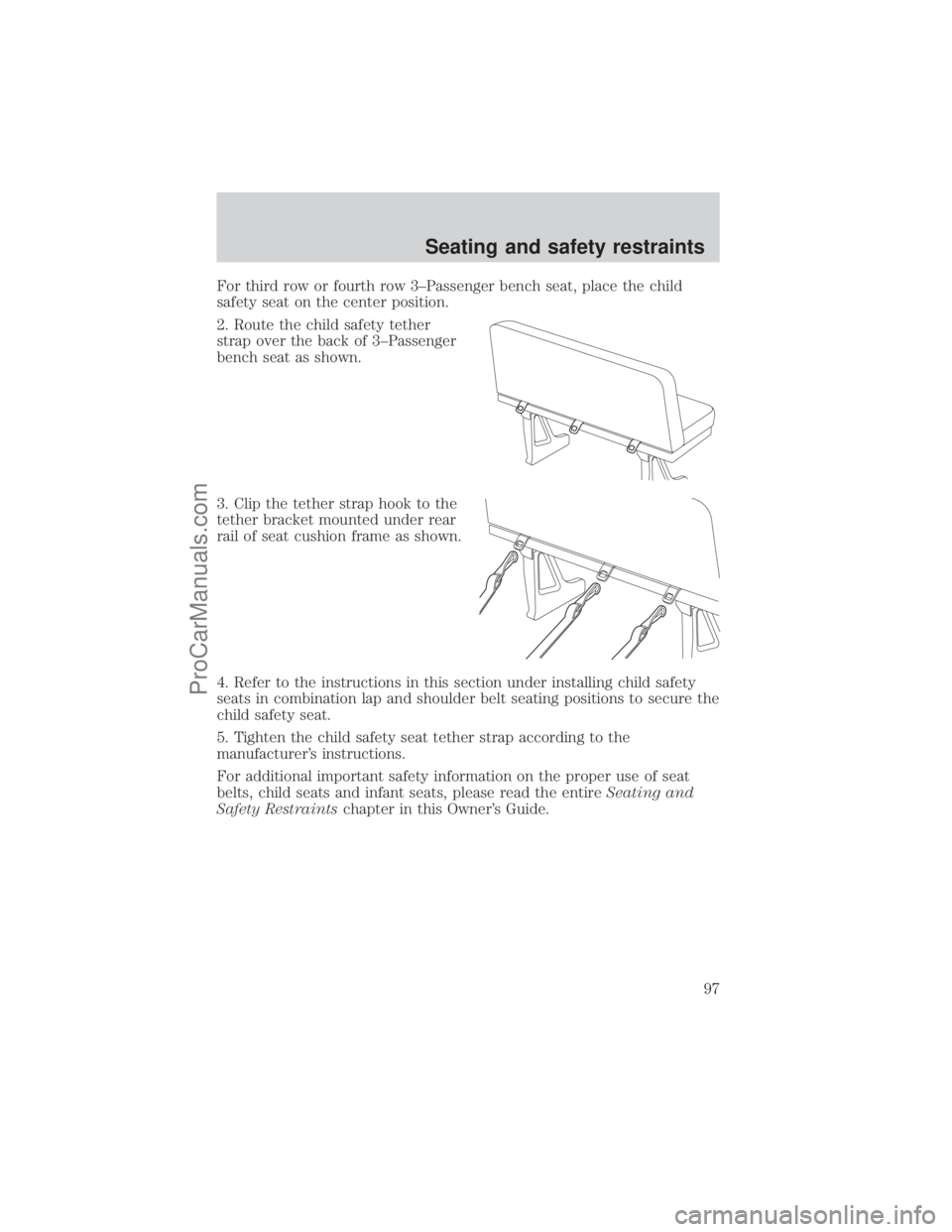 FORD E-250 2001 Owners Manual For third row or fourth row 3±Passenger bench seat, place the child
safety seat on the center position.
2. Route the child safety tether
strap over the back of 3±Passenger
bench seat as shown.
3. Cl FORD E-250 2001 Owners Manual For third row or fourth row 3±Passenger bench seat, place the child
safety seat on the center position.
2. Route the child safety tether
strap over the back of 3±Passenger
bench seat as shown.
3. Cl