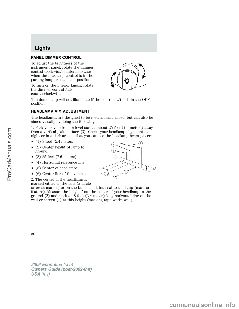 FORD E-250 2006  Owners Manual PANEL DIMMER CONTROL
To adjust the brightness of the
instrument panel, rotate the dimmer
control clockwise/counterclockwise
when the headlamp control is in the
parking lamp or low-beam position.
To tu