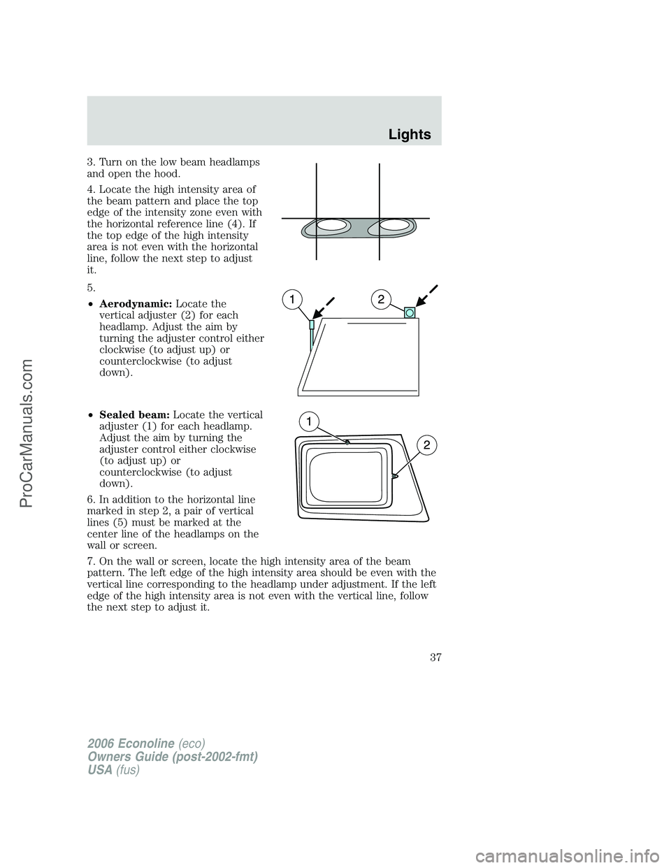 FORD E-250 2006  Owners Manual 3. Turn on the low beam headlamps
and open the hood.
4. Locate the high intensity area of
the beam pattern and place the top
edge of the intensity zone even with
the horizontal reference line (4). If
