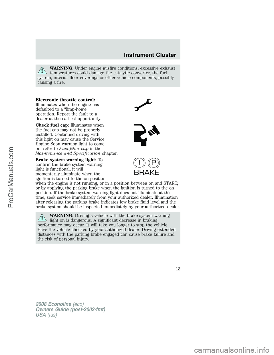 FORD E-250 2008 User Guide WARNING:Under engine misfire conditions, excessive exhaust
temperatures could damage the catalytic converter, the fuel
system, interior floor coverings or other vehicle components, possibly
causing a FORD E-250 2008 User Guide WARNING:Under engine misfire conditions, excessive exhaust
temperatures could damage the catalytic converter, the fuel
system, interior floor coverings or other vehicle components, possibly
causing a