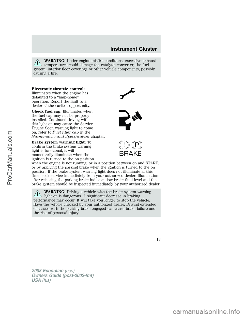 FORD E-250 2008  Owners Manual WARNING:Under engine misfire conditions, excessive exhaust
temperatures could damage the catalytic converter, the fuel
system, interior floor coverings or other vehicle components, possibly
causing a 