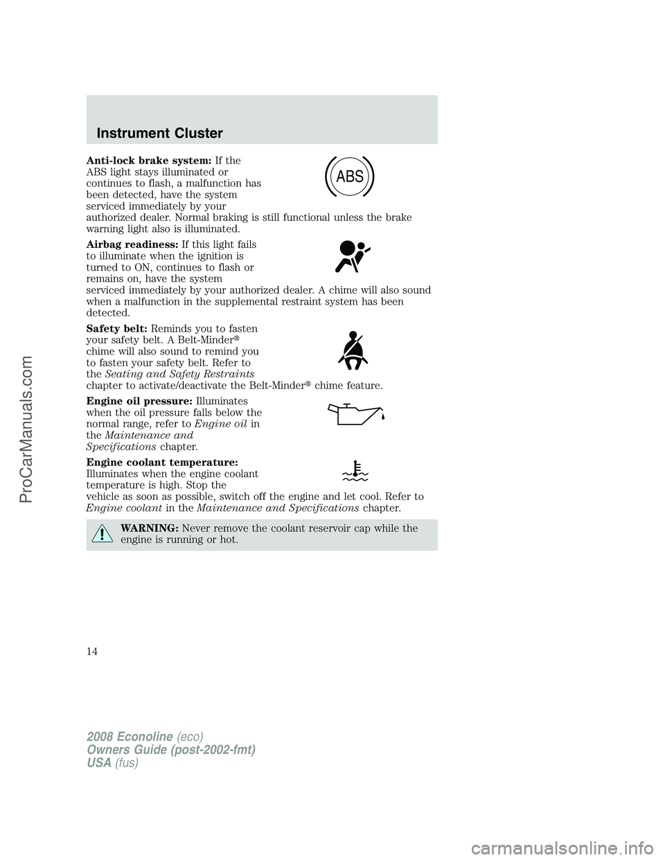 FORD E-250 2008 User Guide Anti-lock brake system:If the
ABS light stays illuminated or
continues to flash, a malfunction has
been detected, have the system
serviced immediately by your
authorized dealer. Normal braking is stil FORD E-250 2008 User Guide Anti-lock brake system:If the
ABS light stays illuminated or
continues to flash, a malfunction has
been detected, have the system
serviced immediately by your
authorized dealer. Normal braking is stil