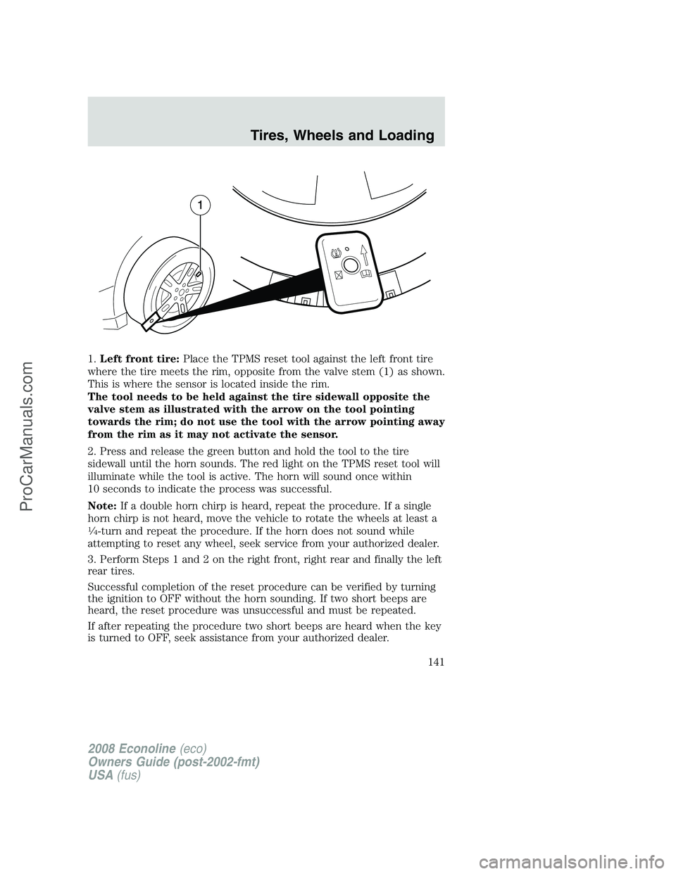 FORD E-250 2008  Owners Manual 1.Left front tire:Place the TPMS reset tool against the left front tire
where the tire meets the rim, opposite from the valve stem (1) as shown.
This is where the sensor is located inside the rim.
The