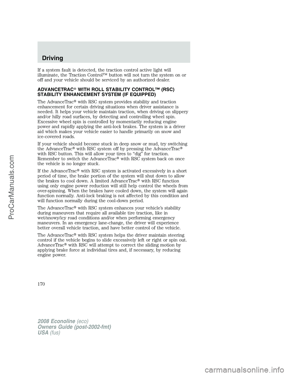 FORD E-250 2008 Owners Manual If a system fault is detected, the traction control active light will
illuminate, the Traction Control™ button will not turn the system on or
off and your vehicle should be serviced by an authorized FORD E-250 2008 Owners Manual If a system fault is detected, the traction control active light will
illuminate, the Traction Control™ button will not turn the system on or
off and your vehicle should be serviced by an authorized
