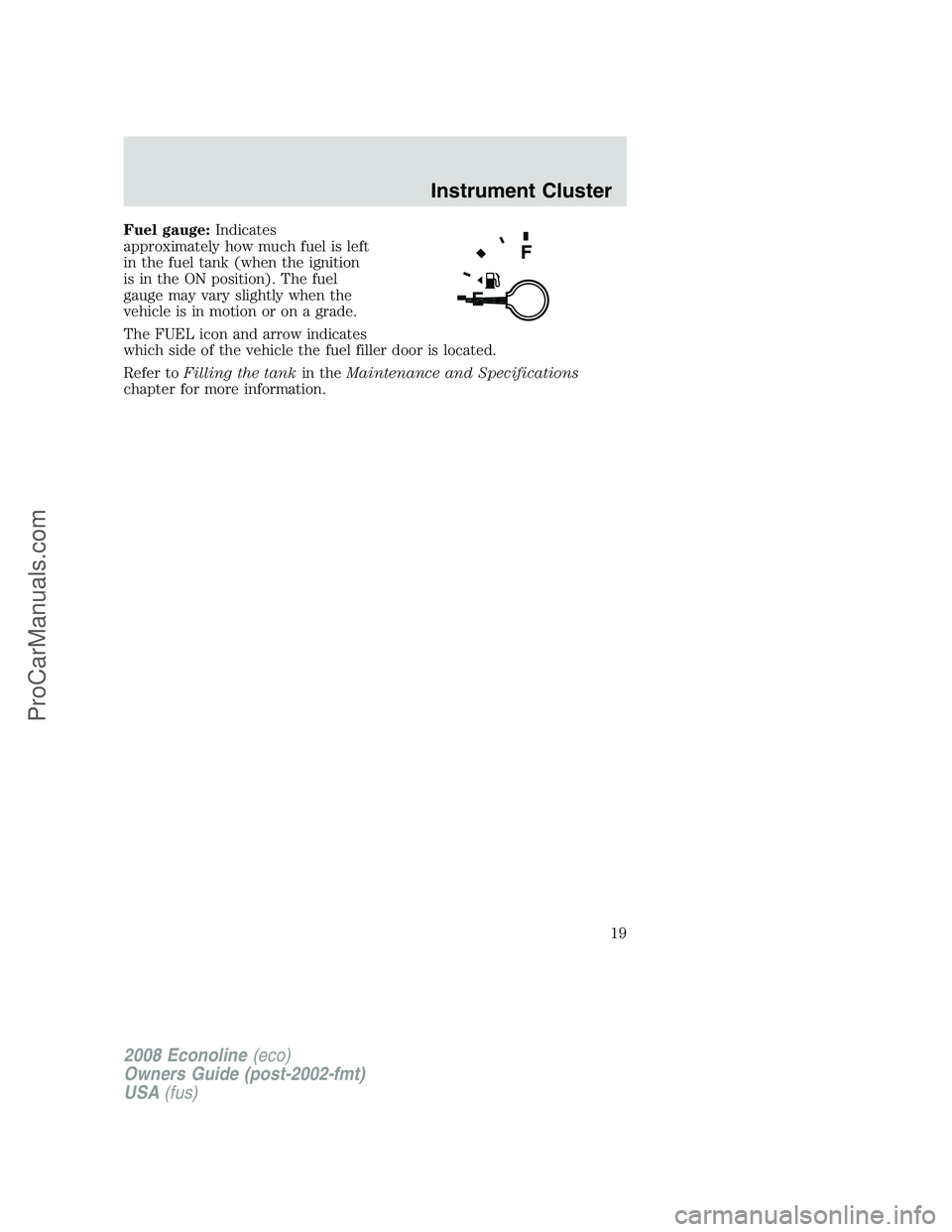 FORD E-250 2008 User Guide Fuel gauge:Indicates
approximately how much fuel is left
in the fuel tank (when the ignition
is in the ON position). The fuel
gauge may vary slightly when the
vehicle is in motion or on a grade.
The F FORD E-250 2008 User Guide Fuel gauge:Indicates
approximately how much fuel is left
in the fuel tank (when the ignition
is in the ON position). The fuel
gauge may vary slightly when the
vehicle is in motion or on a grade.
The F