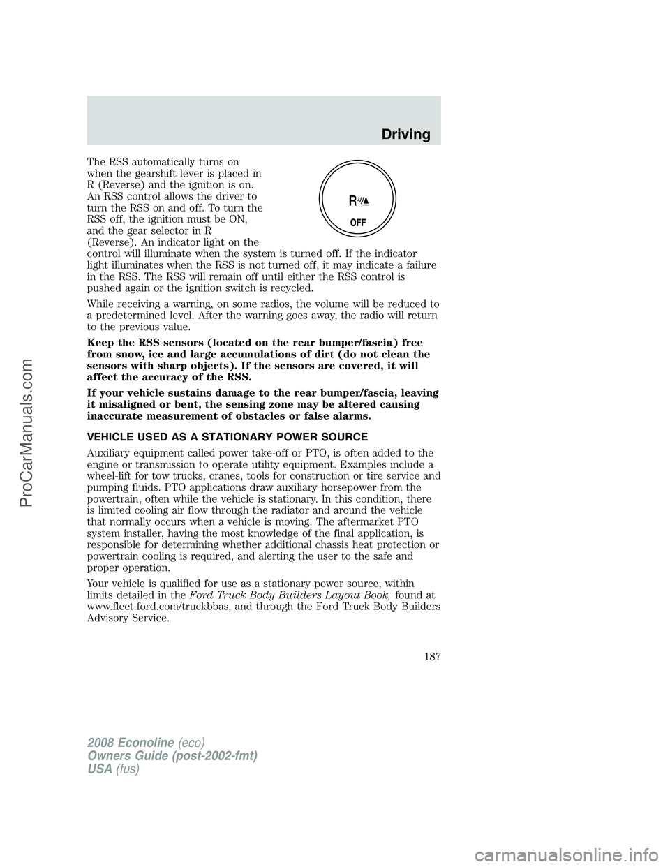 FORD E-250 2008 User Guide The RSS automatically turns on
when the gearshift lever is placed in
R (Reverse) and the ignition is on.
An RSS control allows the driver to
turn the RSS on and off. To turn the
RSS off, the ignition 