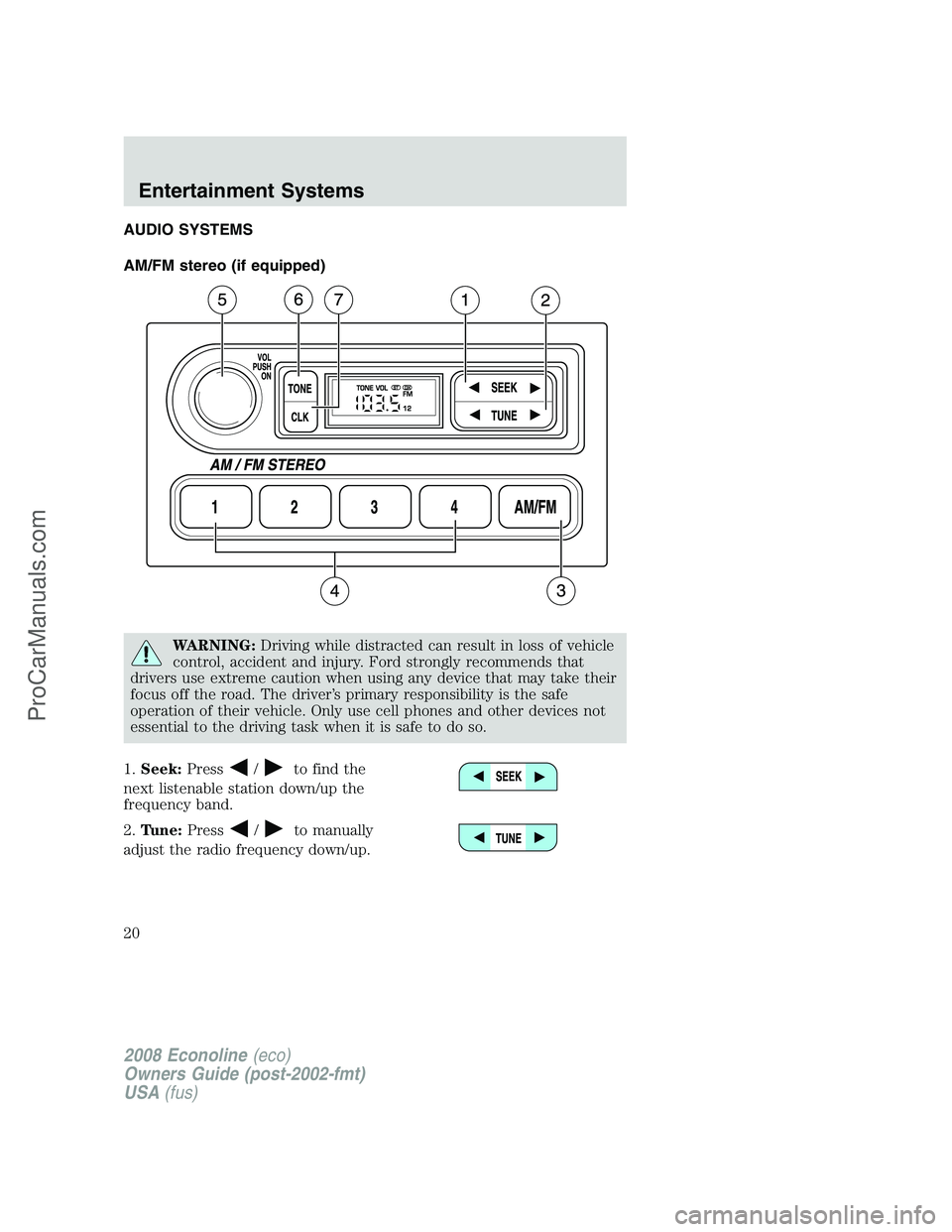 FORD E-250 2008 User Guide AUDIO SYSTEMS
AM/FM stereo (if equipped)
WARNING:Driving while distracted can result in loss of vehicle
control, accident and injury. Ford strongly recommends that
drivers use extreme caution when usi FORD E-250 2008 User Guide AUDIO SYSTEMS
AM/FM stereo (if equipped)
WARNING:Driving while distracted can result in loss of vehicle
control, accident and injury. Ford strongly recommends that
drivers use extreme caution when usi
